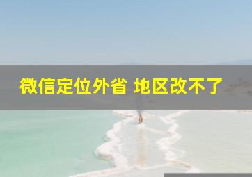 微信定位外省 地区改不了